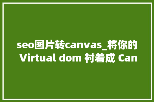 seo图片转canvas_将你的 Virtual dom 衬着成 Canvas 神马SEO seo图片转canvas_将你的 Virtual dom 衬着成 Canvas seo图片转canvas_将你的 Virtual dom 衬着成 Canvas 神马SEO