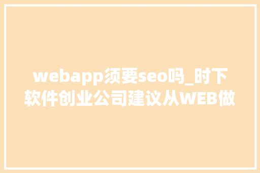 webapp须要seo吗_时下软件创业公司建议从WEB做起不要一上来就APP 必应SEO webapp须要seo吗_时下软件创业公司建议从WEB做起不要一上来就APP webapp须要seo吗_时下软件创业公司建议从WEB做起不要一上来就APP 必应SEO
