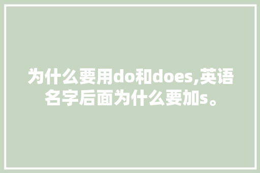 为什么要用do和does,英语名字后面为什么要加s。 为什么要用do和does,英语名字后面为什么要加s。 百度SEO