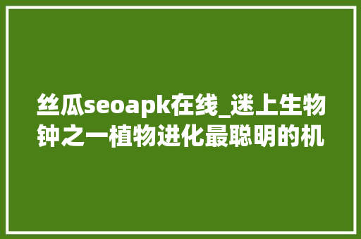 丝瓜seoapk在线_迷上生物钟之一植物进化最聪明的机制人类若何改造运用