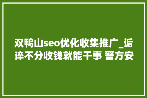 双鸭山seo优化收集推广_诟谇不分收钱就能干事 警方安网行动清除近6万条帖子 双鸭山seo优化收集推广_诟谇不分收钱就能干事 警方安网行动清除近6万条帖子 必应SEO