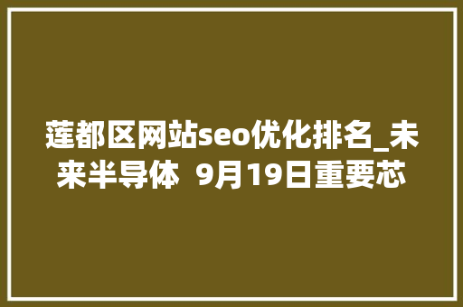 莲都区网站seo优化排名_未来半导体  9月19日重要芯闻 莲都区网站seo优化排名_未来半导体  9月19日重要芯闻 必应SEO
