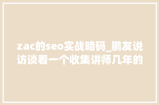 zac的seo实战暗码_鹏友说访谈看一个收集讲师几年的转变过程