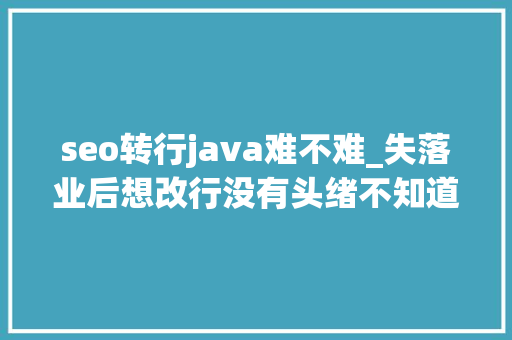 seo转行java难不难_失落业后想改行没有头绪不知道学什么技能好找工作 seo转行java难不难_失落业后想改行没有头绪不知道学什么技能好找工作 必应SEO