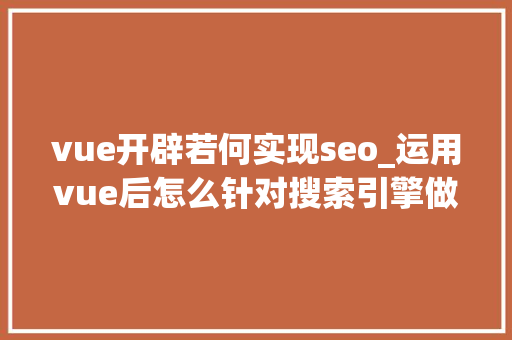 vue开辟若何实现seo_运用vue后怎么针对搜索引擎做SEO优化 vue开辟若何实现seo_运用vue后怎么针对搜索引擎做SEO优化 百度SEO