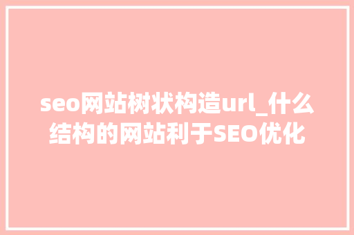 seo网站树状构造url_什么结构的网站利于SEO优化 seo网站树状构造url_什么结构的网站利于SEO优化 网站建设公司