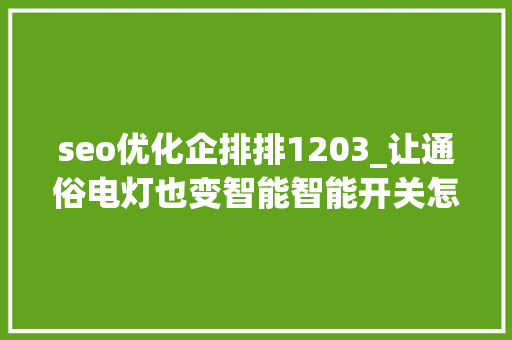 seo优化企排排1203_让通俗电灯也变智能智能开关怎么选怎么装 这篇有谜底