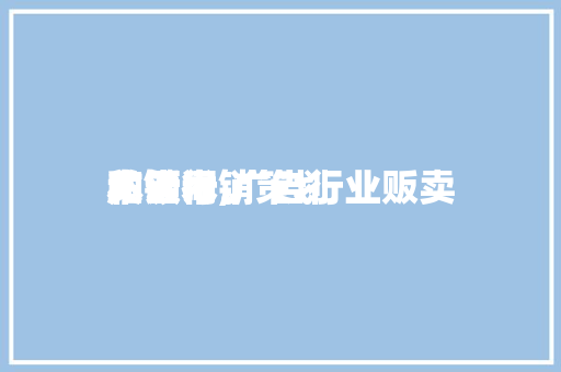 广告行销策划关键词,广告行业贩卖本领和话术。 广告行销策划关键词,广告行业贩卖本领和话术。 SEO关键词