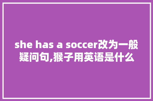 she has a soccer改为一般疑问句,猴子用英语是什么意思。