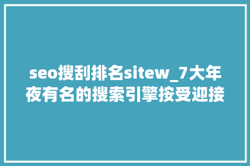 seo搜刮排名sitew_7大年夜有名的搜索引擎按受迎接程度排序 seo搜刮排名sitew_7大年夜有名的搜索引擎按受迎接程度排序 百度SEO