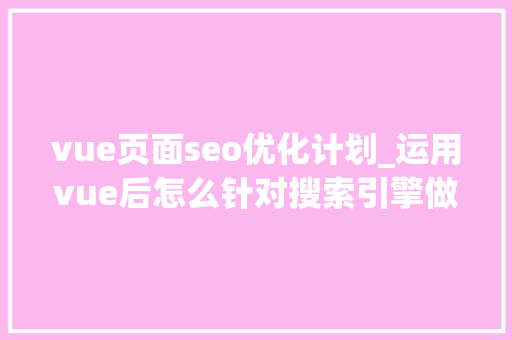 vue页面seo优化计划_运用vue后怎么针对搜索引擎做SEO优化 vue页面seo优化计划_运用vue后怎么针对搜索引擎做SEO优化 神马SEO
