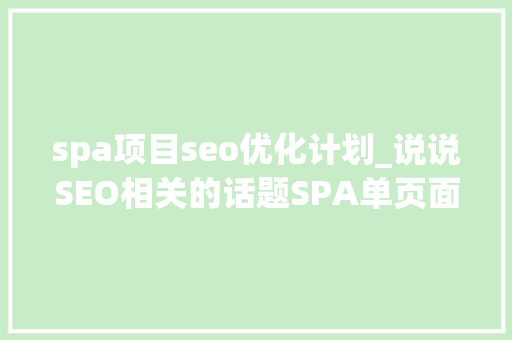 spa项目seo优化计划_说说SEO相关的话题SPA单页面对于SEO的优化的问题以及解决筹划 spa项目seo优化计划_说说SEO相关的话题SPA单页面对于SEO的优化的问题以及解决筹划 SEO关键词