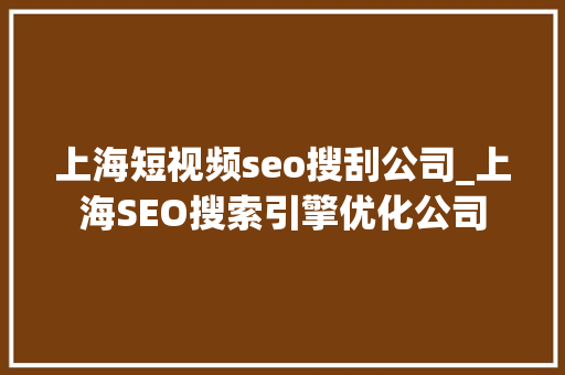 上海短视频seo搜刮公司_上海SEO搜索引擎优化公司 上海短视频seo搜刮公司_上海SEO搜索引擎优化公司 SEO关键词