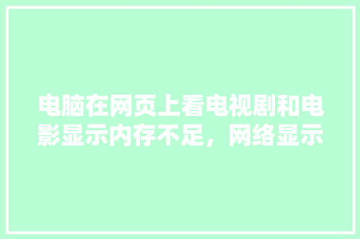 电脑在网页上看电视剧和电影显示内存不足，网络显示正常怎么回事,为什么看网站一定要网络才能看。 电脑在网页上看电视剧和电影显示内存不足，网络显示正常怎么回事,为什么看网站一定要网络才能看。 网站建设公司