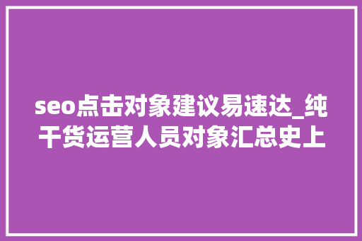 seo点击对象建议易速达_纯干货运营人员对象汇总史上最全 seo点击对象建议易速达_纯干货运营人员对象汇总史上最全 神马SEO
