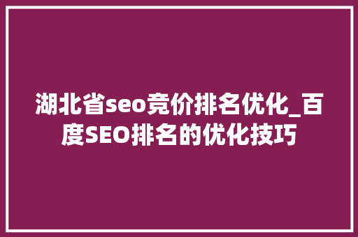 湖北省seo竞价排名优化_百度SEO排名的优化技巧 湖北省seo竞价排名优化_百度SEO排名的优化技巧 网站建设公司