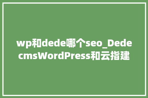 wp和dede哪个seo_DedecmsWordPress和云指建站哪个更适合SEO wp和dede哪个seo_DedecmsWordPress和云指建站哪个更适合SEO SEO关键词