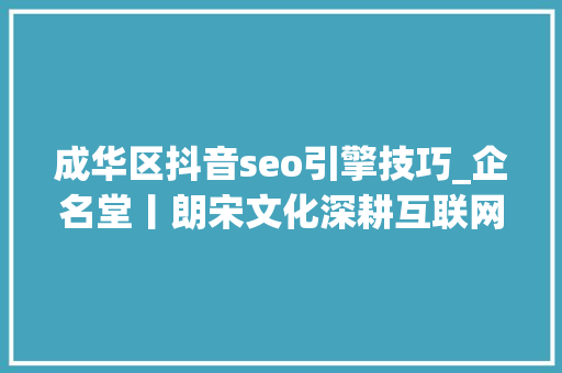 成华区抖音seo引擎技巧_企名堂丨朗宋文化深耕互联网营销领域 必应SEO 成华区抖音seo引擎技巧_企名堂丨朗宋文化深耕互联网营销领域 成华区抖音seo引擎技巧_企名堂丨朗宋文化深耕互联网营销领域 必应SEO