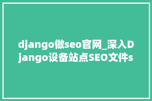 django做seo官网_深入Django设备站点SEO文件sitemapxml django做seo官网_深入Django设备站点SEO文件sitemapxml 网站建设公司