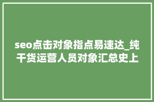 seo点击对象指点易速达_纯干货运营人员对象汇总史上最全 seo点击对象指点易速达_纯干货运营人员对象汇总史上最全 搜狗SEO