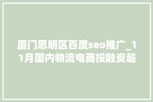 厦门思明区百度seo推广_11月国内物流电商投融资超66亿元Geek驹马运链 厦门思明区百度seo推广_11月国内物流电商投融资超66亿元Geek驹马运链 SEO关键词