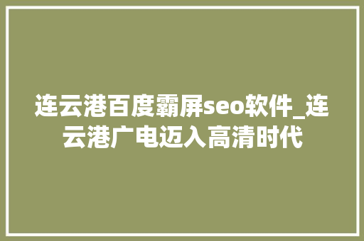 连云港百度霸屏seo软件_连云港广电迈入高清时代 连云港百度霸屏seo软件_连云港广电迈入高清时代 网站建设公司