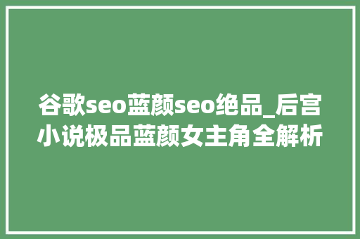 谷歌seo蓝颜seo绝品_后宫小说极品蓝颜女主角全解析配图 谷歌seo蓝颜seo绝品_后宫小说极品蓝颜女主角全解析配图 搜狗SEO