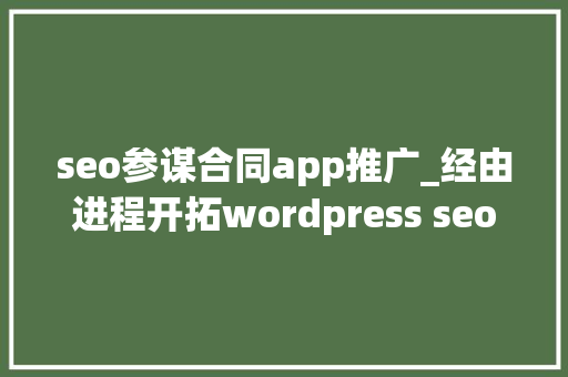 seo参谋合同app推广_经由进程开拓wordpress seo插件赚钱Yoast seo参谋合同app推广_经由进程开拓wordpress seo插件赚钱Yoast 百度SEO