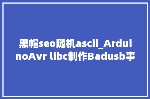 黑帽seo随机ascii_ArduinoAvr libc制作Badusb事理讲解 黑帽seo随机ascii_ArduinoAvr libc制作Badusb事理讲解 神马SEO