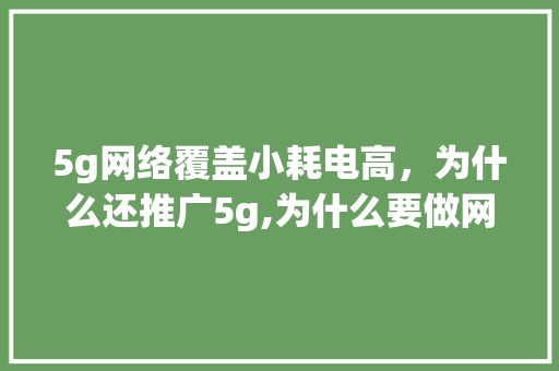 5g网络覆盖小耗电高，为什么还推广5g,为什么要做网络推广网站推广。 5g网络覆盖小耗电高，为什么还推广5g,为什么要做网络推广网站推广。 搜狗SEO