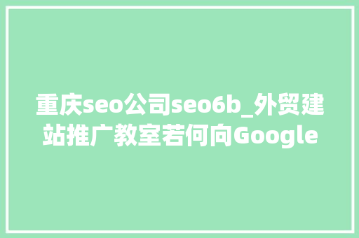 重庆seo公司seo6b_外贸建站推广教室若何向Google提交网站地图 重庆seo公司seo6b_外贸建站推广教室若何向Google提交网站地图 搜狗SEO