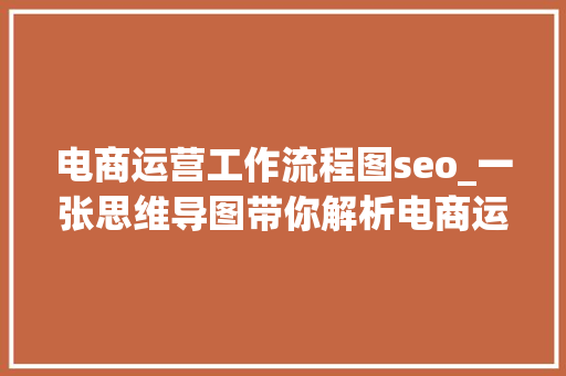 电商运营工作流程图seo_一张思维导图带你解析电商运营的员工架构 电商运营工作流程图seo_一张思维导图带你解析电商运营的员工架构 网站建设公司