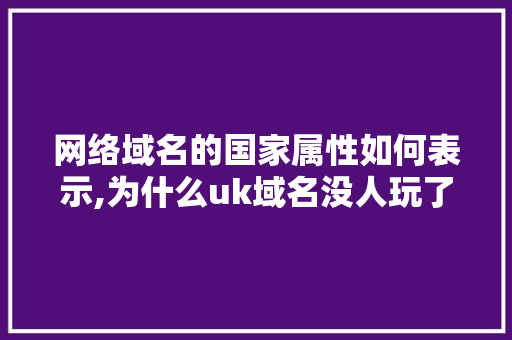 网络域名的国家属性如何表示,为什么uk域名没人玩了。 网络域名的国家属性如何表示,为什么uk域名没人玩了。 百度SEO