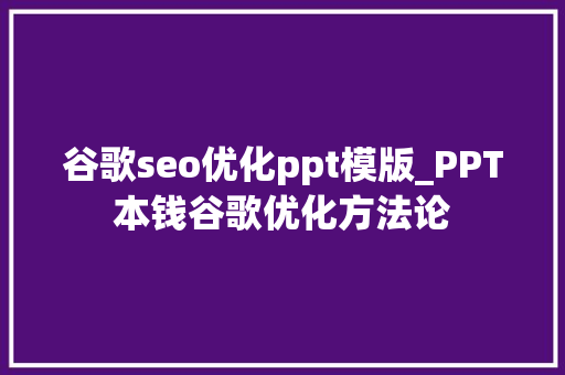 谷歌seo优化ppt模版_PPT本钱谷歌优化方法论