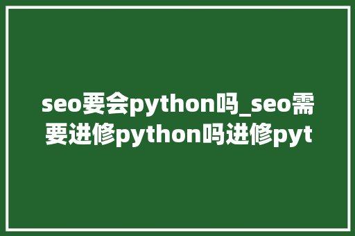 seo要会python吗_seo需要进修python吗进修python有什么好处 seo要会python吗_seo需要进修python吗进修python有什么好处 网站建设公司