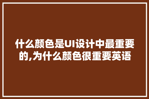 什么颜色是UI设计中最重要的,为什么颜色很重要英语作文。 什么颜色是UI设计中最重要的,为什么颜色很重要英语作文。 搜狗SEO