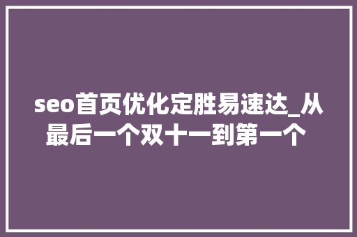 seo首页优化定胜易速达_从最后一个双十一到第一个 618 seo首页优化定胜易速达_从最后一个双十一到第一个 618 搜狗SEO