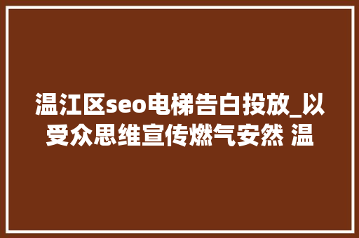 温江区seo电梯告白投放_以受众思维宣传燃气安然 温江提醒做事进小区电梯