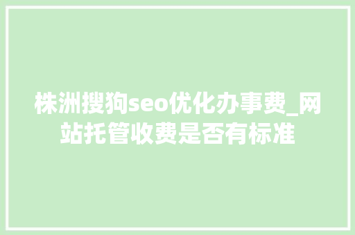 株洲搜狗seo优化办事费_网站托管收费是否有标准 株洲搜狗seo优化办事费_网站托管收费是否有标准 必应SEO