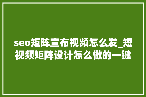 seo矩阵宣布视频怎么发_短视频矩阵设计怎么做的一键上传各个平台视频 seo矩阵宣布视频怎么发_短视频矩阵设计怎么做的一键上传各个平台视频 网站建设公司