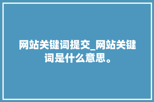 网站关键词提交_网站关键词是什么意思。 网站关键词提交_网站关键词是什么意思。 SEO关键词