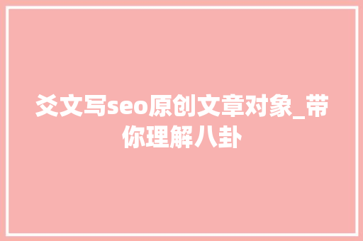 爻文写seo原创文章对象_带你理解八卦 爻文写seo原创文章对象_带你理解八卦 神马SEO