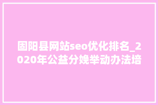 固阳县网站seo优化排名_2020年公益分娩举动办法培植项目采购通知书记 固阳县网站seo优化排名_2020年公益分娩举动办法培植项目采购通知书记 SEO关键词