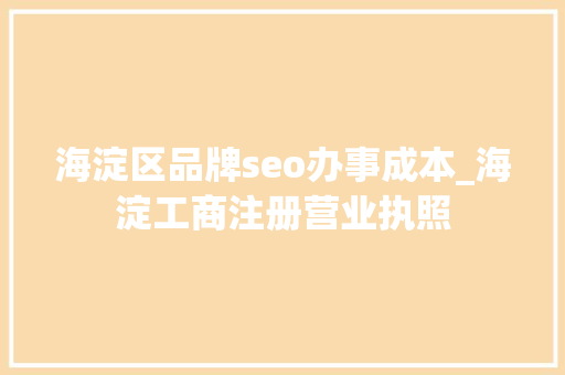 海淀区品牌seo办事成本_海淀工商注册营业执照