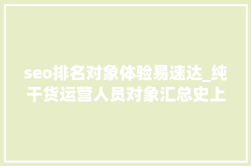 seo排名对象体验易速达_纯干货运营人员对象汇总史上最全 搜狗SEO seo排名对象体验易速达_纯干货运营人员对象汇总史上最全 seo排名对象体验易速达_纯干货运营人员对象汇总史上最全 搜狗SEO