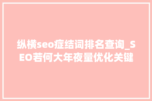 纵横seo症结词排名查询_SEO若何大年夜量优化关键词及有效提升排名 纵横seo症结词排名查询_SEO若何大年夜量优化关键词及有效提升排名 神马SEO