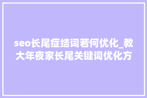 seo长尾症结词若何优化_教大年夜家长尾关键词优化方法