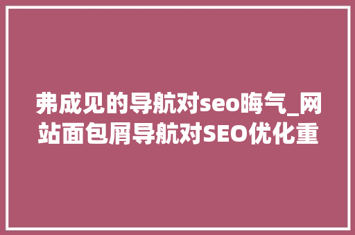 弗成见的导航对seo晦气_网站面包屑导航对SEO优化重要性 弗成见的导航对seo晦气_网站面包屑导航对SEO优化重要性 网站建设公司