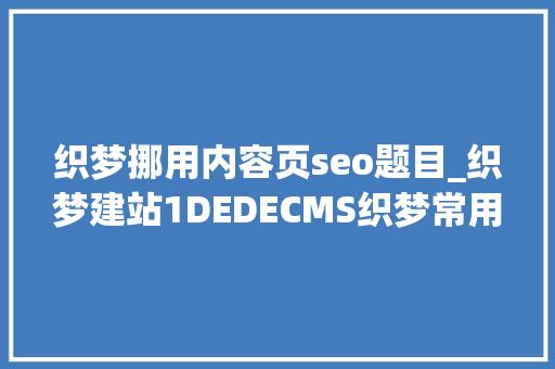 织梦挪用内容页seo题目_织梦建站1DEDECMS织梦常用的调用方法 织梦挪用内容页seo题目_织梦建站1DEDECMS织梦常用的调用方法 必应SEO