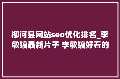 柳河县网站seo优化排名_李敏镐最新片子 李敏镐好看的片子 柳河县网站seo优化排名_李敏镐最新片子 李敏镐好看的片子 必应SEO